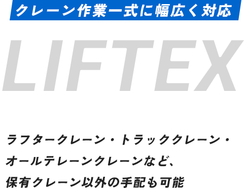 クレーン作業一式に幅広く対応LIFTEX株式会社リフテックスラフタークレーン・トラッククレーン・オールテレーンクレーンなど、保有クレーン以外の手配も可能